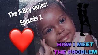 The F-Boy series Episode 1:How I Meet The Problem