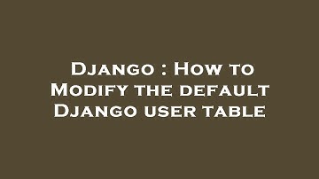 Django : How to Modify the default Django user table
