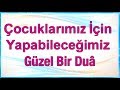 Çocuklarımız İçin Yapabileceğimiz Güzel Bir Dua