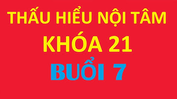Thấu Hiểu Nội Tâm Khóa 21 Buổi 7 - KIẾN TẠO AN VUI - KHỞI NGUỒN CUỘC SỐNG