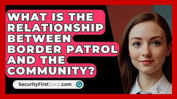What Is The Relationship Between Border Patrol And The Community? - SecurityFirstCorp.com
