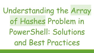 Understanding the Array of Hashes Problem in PowerShell: Solutions and Best Practices