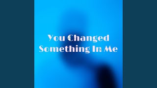 You Changed Something in Me