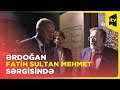 Türkiyə Prezidenti Fatih Sultan Mehmet Sərgisini ziyarət edib