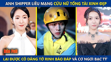 Anh Shipper Liều Mạng Cứu Nữ Chủ Tịch Xinh Đẹp, Được Báo Đáp Bằng Cái Ngàn Vàng Và Cơ Ngơi Bạc Tỷ