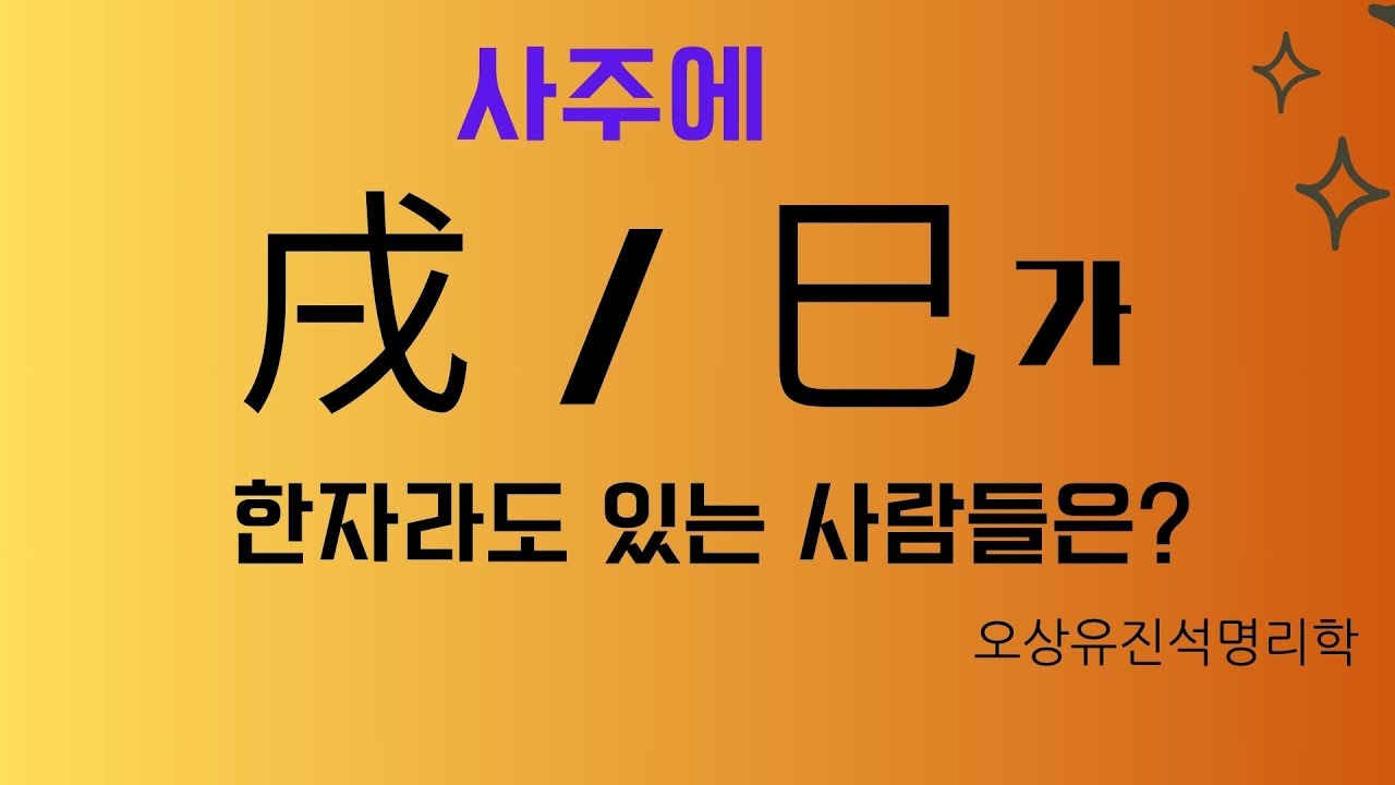 사주에 巳나 혹은 戌이 한자라도 있는 사람들은?   오상 유진석명리학강의