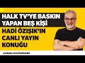 HALK TV'YE BASKIN YAPAN BEŞ KİŞİ HADİ ÖZIŞIK'IN CANLI YAYIN KONUĞU!