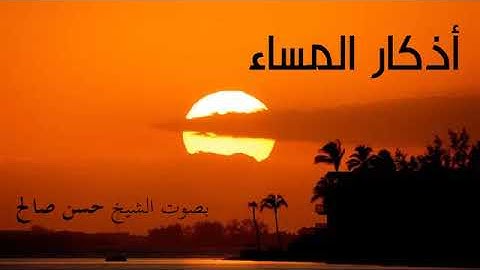 أذكار المساء المأثورات من القرآن والأحاديث النبوية للشيخ حسن صالح