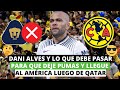 🤔Dani Alves y lo que debe pasar para que deje Pumas y llegue al América, luego de Qatar 😎🤑
