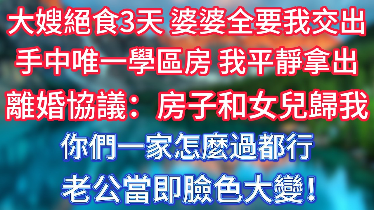 大嫂絕食3天，婆婆全要我交出手中唯一學區房，我平靜拿出離婚協議：房子和女兒歸我，你們一家怎麼過都行，老公當即臉色大變！ #傾聽故事會 #情感故事 #老人频道 #老年健康 #為人處世 #老年生活