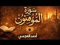 سورة المؤمنون كاملة بصوت الشيخ احمد العجمي تلاوة خاشعة مؤثرة بجودة عالية سورة المؤمنون كاملة بصوت الشيخ احمد العجمي تلاوة خاشعة مؤثرة بجودة عالية