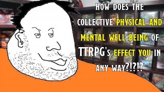 How Does The Collective Physical & Mental Well Being Of TTRPG’s Effect You In Any Way?!?!?