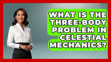What Is the Three-Body Problem in Celestial Mechanics? - Physics Frontier