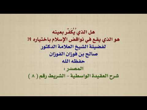 الشيخ صالح الفوزان : هل الذي ُيُكَفَّر بعينه هو الذي يقع في نواقض الإسلام باختياره ؟!