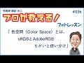 # 036「 色空間 （Color Space)とは。sRGB と AdobeRGB ちがいと使い分け」【写真家 諏訪光二 】