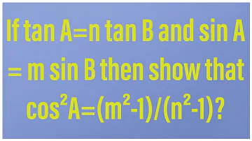 If tan A=n tan B and sin A = m sin B then show that cos²A=(m²-1)/(n²-1)?