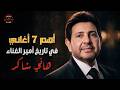 ❤أهـم 7 أغاني🎧في تاريخ🎙️❤أمير الغناء العربي #هاني_شاكر