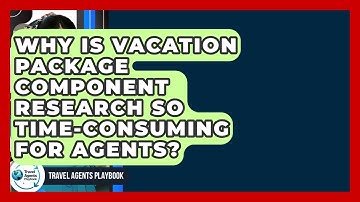Why Is Vacation Package Component Research So Time-consuming For Agents? - Travel Agents Playbook