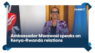 Ambassador Janet Mwawasi speaks on Kenya-Rwanda relations, cooperation