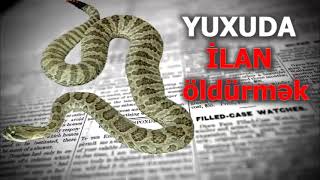 yuxuda ilan öldürmek -  ölü ilan yuxuda gormek - Yuxuda ilandan qaçmaq - yuxuda ilan