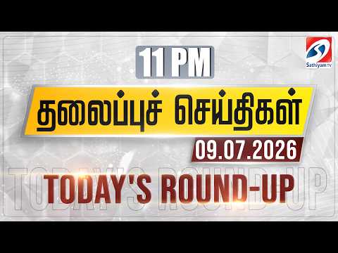 11 pm Today's Round-up | 09 july 2026 | Night Headlines | #headlines | Sathiyam Tv