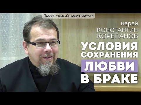Иерей Константин Корепанов: Условия сохранения любви в браке.