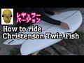 【How to ride Christenson Surfboards Twin Fish】 クリステンソン フィッシュ サーフボード オーシャンレーサー 千葉北