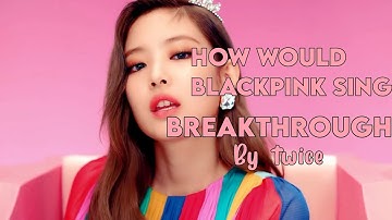 How would BLACKPINK sing BREAKTHROUGH by TWICE