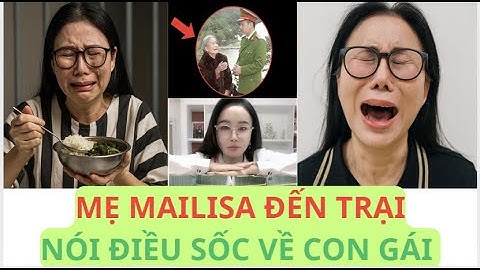 Mẹ già 90 tuổi của Mailisa đến trại giam nói bí mật sốc về con gái