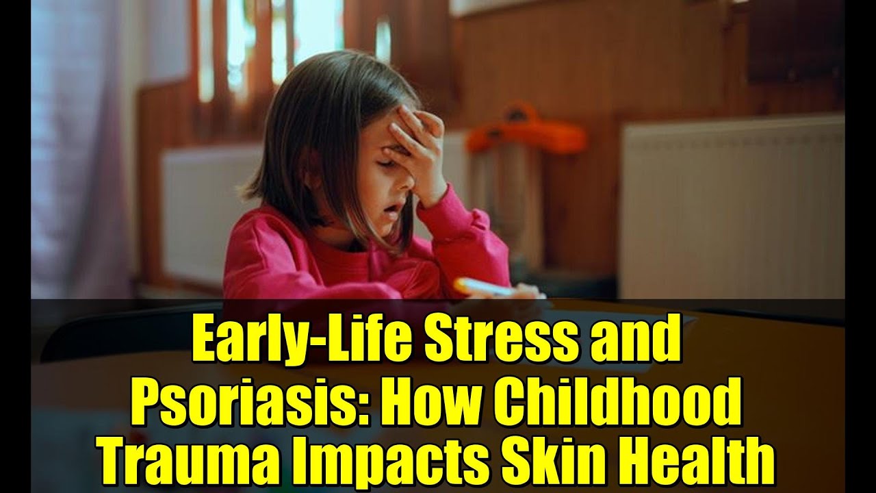 Early-Life Stress and Psoriasis: How Childhood Trauma Impacts Skin Health
