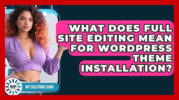 What Does Full Site Editing Mean For WordPress Theme Installation? - WP Solutions Guru