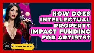 How Does Intellectual Property Impact Funding For Artists? - Artists Behind the Art