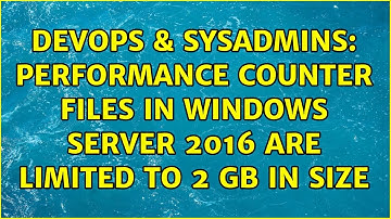 DevOps & SysAdmins: Performance counter files in Windows Server 2016 are limited to 2 GB in size
