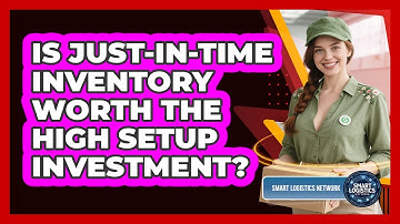 Is Just-in-Time Inventory Worth The High Setup Investment? - Smart Logistics Network