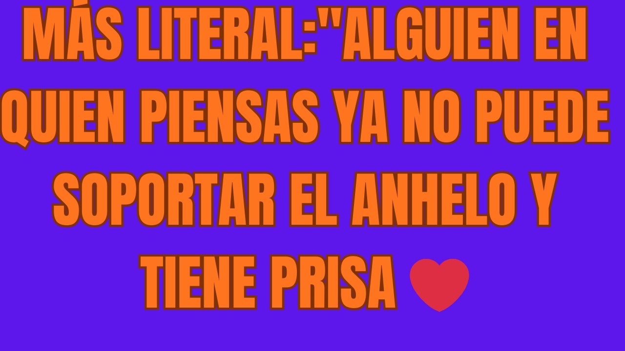 Más literal Alguien en quien piensas ya no puede soportar el anhelo y    tiene prisa    ❤️