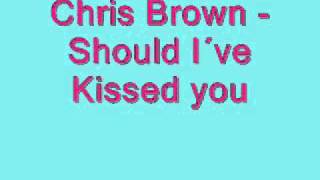 Chris Brown - Should I´ve Kissed you