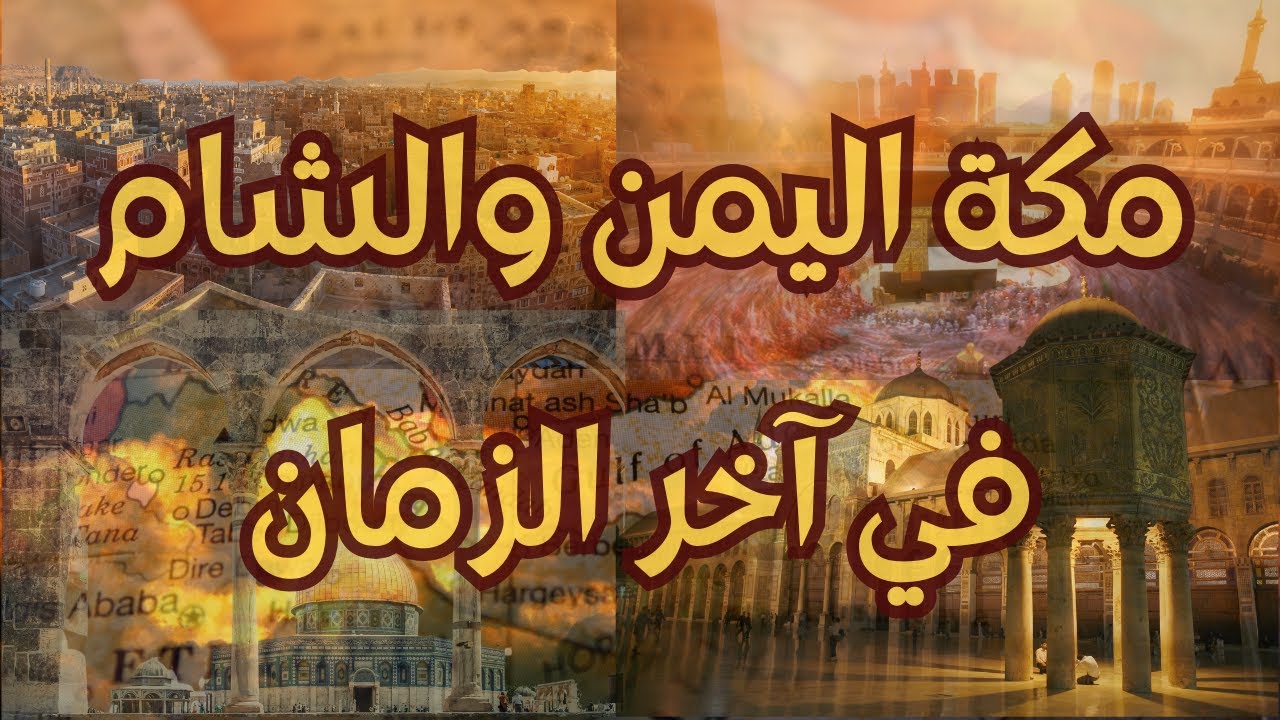 مكة اليمن والشام في آخر الزمان الأحداث الأخيرة التي بدأت بالظهور