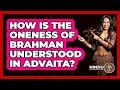 How Is The Oneness Of Brahman Understood In Advaita?