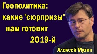 Геополитика: какие "сюрпризы" нам готовит 2019-й? - Алексей Мухин