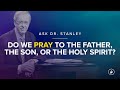Do we pray to the Father, the Son, or the Holy Spirit? (Ask Dr. Stanley)