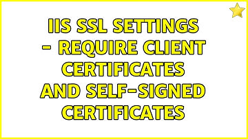 IIS SSL Settings - Require client certificates and self-signed certificates