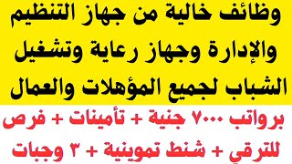 وظائف خالية من جهاز التنظيم والإدارة وجهاز رعاية وتشغيل الشباب لجميع المؤهلات برواتب 7000 جنية