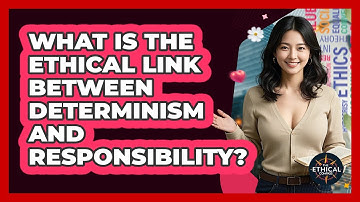 What Is The Ethical Link Between Determinism And Responsibility? - The Ethical Compass