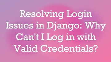 Resolving Login Issues in Django: Why Can