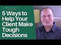 5 Ways to Help Your Client Make Tough Decisions