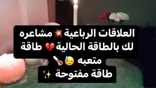 العلاقات الرباعية💥مشاعره لك بالطاقة الحالية💔 طاقة متعبه 😓🌡️طاقة مفتوحة ✨