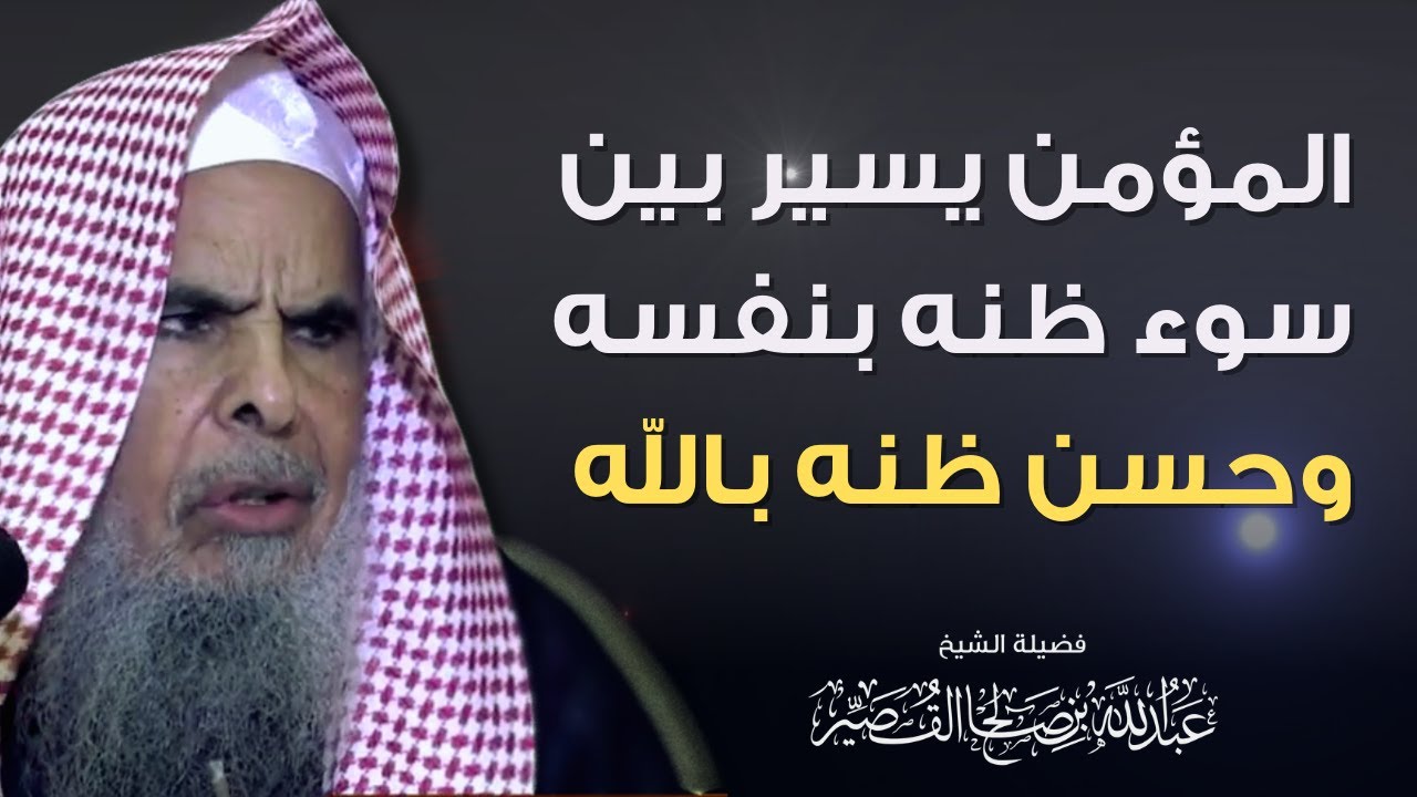 المؤمن يسير بين سوء ظنه بنفسه وحسن ظنه بالله | الشيخ عبدالله بن صالح القصير