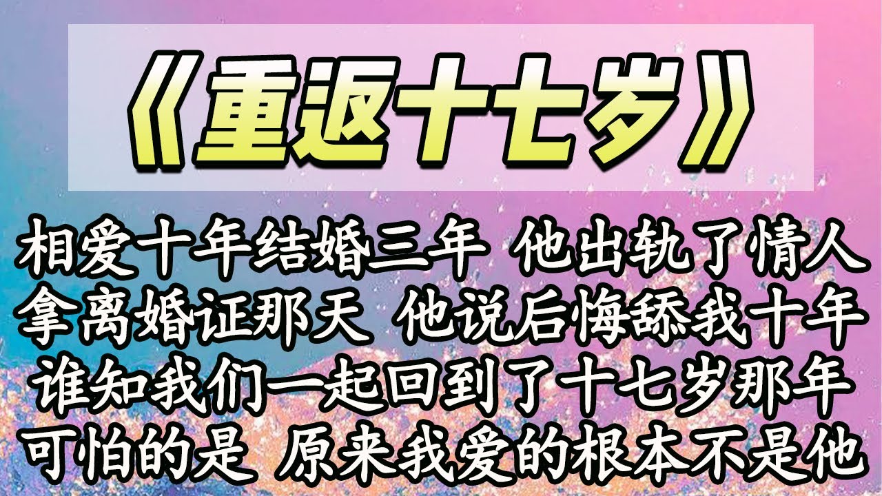 【完结】相爱十年结婚三年 他出轨了情人，拿离婚证那天 他说后悔舔我十年，谁知我们一起回到了十七岁那年，可怕的是 原来我爱的根本不是他【爽文】