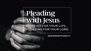 Pleading with Jesus: Fighting for Your Life, Pleading for Our Lord