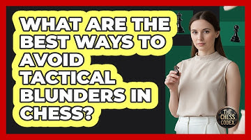 What Are The Best Ways To Avoid Tactical Blunders In Chess? - The Chess Codex